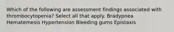 Which of the following are assessment findings associated with thrombocytopenia? Select all that apply. Bradypnea Hematemesis Hypertension Bleeding gums Epistaxis