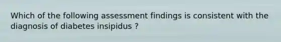 Which of the following assessment findings is consistent with the diagnosis of diabetes insipidus ?