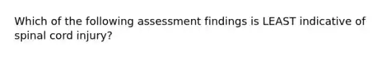 Which of the following assessment findings is LEAST indicative of spinal cord injury?