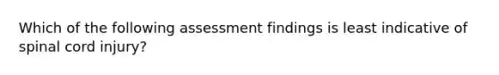 Which of the following assessment findings is least indicative of spinal cord injury?