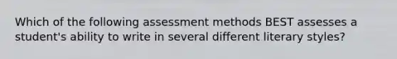 Which of the following assessment methods BEST assesses a student's ability to write in several different literary styles?