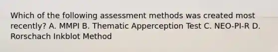 Which of the following assessment methods was created most recently? A. MMPI B. Thematic Apperception Test C. NEO-PI-R D. Rorschach Inkblot Method