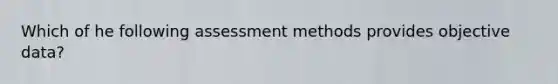 Which of he following assessment methods provides objective data?