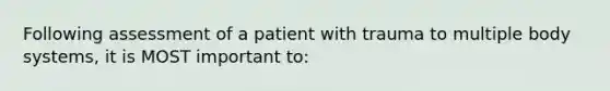 Following assessment of a patient with trauma to multiple body systems, it is MOST important to: