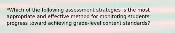 *Which of the following assessment strategies is the most appropriate and effective method for monitoring students' progress toward achieving grade-level content standards?