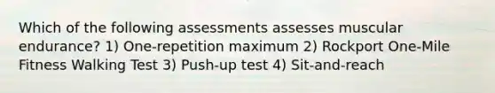 Which of the following assessments assesses muscular endurance? 1) One-repetition maximum 2) Rockport One-Mile Fitness Walking Test 3) Push-up test 4) Sit-and-reach