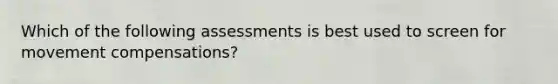 Which of the following assessments is best used to screen for movement compensations?