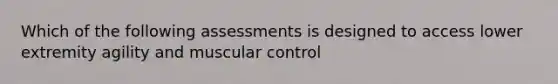 Which of the following assessments is designed to access lower extremity agility and muscular control