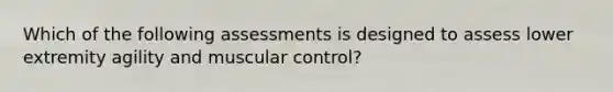 Which of the following assessments is designed to assess lower extremity agility and muscular control?