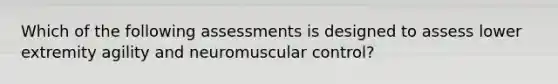 Which of the following assessments is designed to assess lower extremity agility and neuromuscular control?