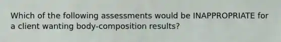 Which of the following assessments would be INAPPROPRIATE for a client wanting body-composition results?