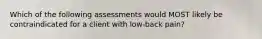 Which of the following assessments would MOST likely be contraindicated for a client with low-back pain?