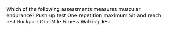 Which of the following assessments measures muscular endurance? Push-up test One-repetition maximum Sit-and-reach test Rockport One-Mile Fitness Walking Test