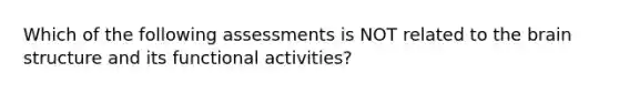 Which of the following assessments is NOT related to the brain structure and its functional activities?