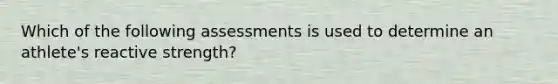 Which of the following assessments is used to determine an athlete's reactive strength?