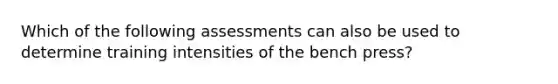 Which of the following assessments can also be used to determine training intensities of the bench press?