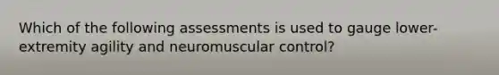 Which of the following assessments is used to gauge lower-extremity agility and neuromuscular control?