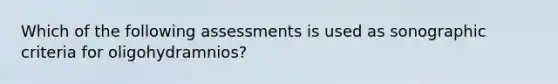 Which of the following assessments is used as sonographic criteria for oligohydramnios?