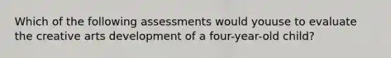 Which of the following assessments would youuse to evaluate the creative arts development of a four-year-old child?