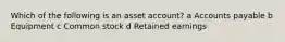 Which of the following is an asset account? a Accounts payable b Equipment c Common stock d Retained earnings