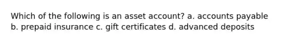 Which of the following is an asset account? a. <a href='https://www.questionai.com/knowledge/kWc3IVgYEK-accounts-payable' class='anchor-knowledge'>accounts payable</a> b. prepaid insurance c. gift certificates d. advanced deposits