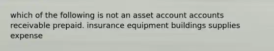 which of the following is not an asset account accounts receivable prepaid. insurance equipment buildings supplies expense