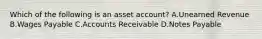 Which of the following is an asset account? A.Unearned Revenue B.Wages Payable C.Accounts Receivable D.Notes Payable