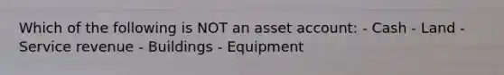 Which of the following is NOT an asset account: - Cash - Land - Service revenue - Buildings - Equipment