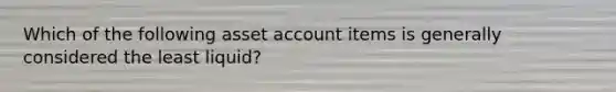 Which of the following asset account items is generally considered the least liquid?