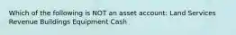 Which of the following is NOT an asset account: Land Services Revenue Buildings Equipment Cash