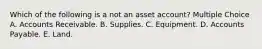 Which of the following is a not an asset account? Multiple Choice A. Accounts Receivable. B. Supplies. C. Equipment. D. Accounts Payable. E. Land.