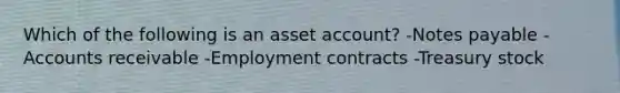 Which of the following is an asset account? -Notes payable -Accounts receivable -Employment contracts -Treasury stock