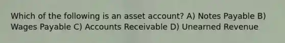 Which of the following is an asset account? A) Notes Payable B) Wages Payable C) Accounts Receivable D) Unearned Revenue