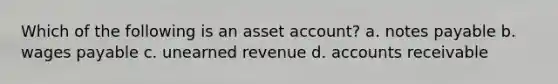 Which of the following is an asset account? a. notes payable b. wages payable c. unearned revenue d. accounts receivable