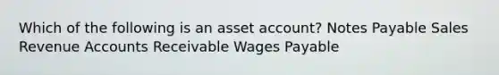 Which of the following is an asset account? Notes Payable Sales Revenue Accounts Receivable Wages Payable