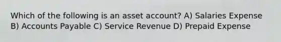 Which of the following is an asset account? A) Salaries Expense B) Accounts Payable C) Service Revenue D) Prepaid Expense