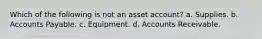 Which of the following is not an asset account? a. Supplies. b. Accounts Payable. c. Equipment. d. Accounts Receivable.