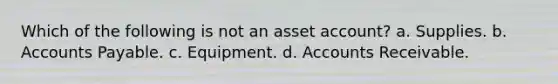 Which of the following is not an asset account? a. Supplies. b. <a href='https://www.questionai.com/knowledge/kWc3IVgYEK-accounts-payable' class='anchor-knowledge'>accounts payable</a>. c. Equipment. d. Accounts Receivable.