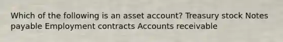 Which of the following is an asset account? Treasury stock Notes payable Employment contracts Accounts receivable