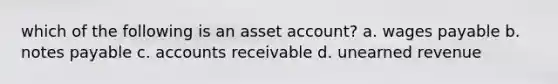 which of the following is an asset account? a. wages payable b. notes payable c. accounts receivable d. unearned revenue