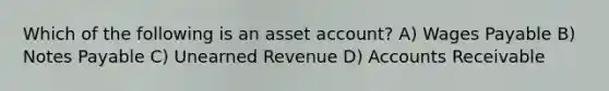 Which of the following is an asset account? A) Wages Payable B) Notes Payable C) Unearned Revenue D) Accounts Receivable