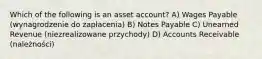 Which of the following is an asset account? A) Wages Payable (wynagrodzenie do zapłacenia) B) Notes Payable C) Unearned Revenue (niezrealizowane przychody) D) Accounts Receivable (należności)