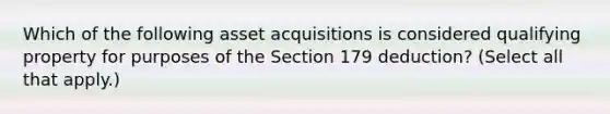 Which of the following asset acquisitions is considered qualifying property for purposes of the Section 179 deduction? (Select all that apply.)