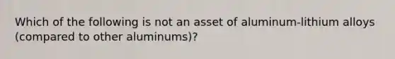 Which of the following is not an asset of aluminum-lithium alloys (compared to other aluminums)?