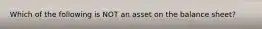 Which of the following is NOT an asset on the balance sheet?