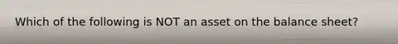 Which of the following is NOT an asset on the balance sheet?