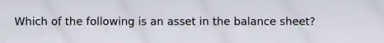 Which of the following is an asset in the balance sheet?