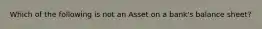 Which of the following is not an Asset on a​ bank's balance​ sheet?