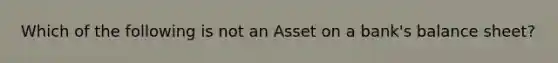 Which of the following is not an Asset on a​ bank's balance​ sheet?