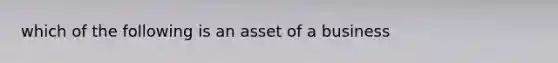 which of the following is an asset of a business